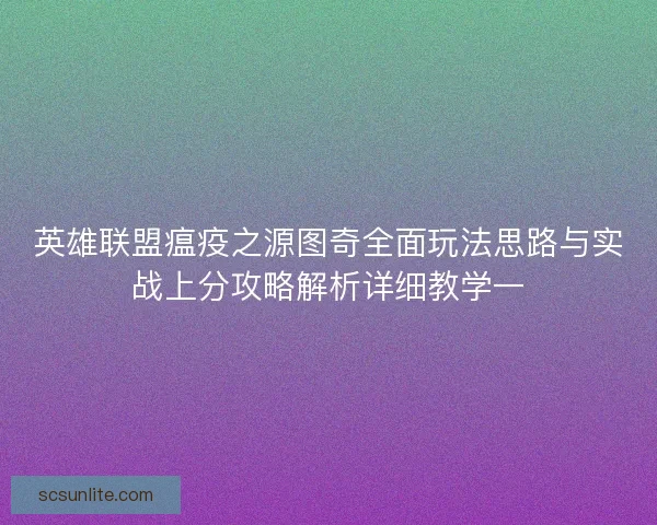 英雄联盟瘟疫之源图奇全面玩法思路与实战上分攻略解析详细教学一