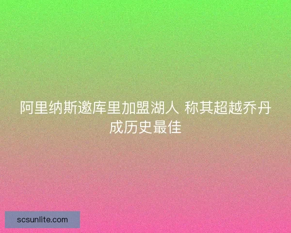 阿里纳斯邀库里加盟湖人 称其超越乔丹成历史最佳