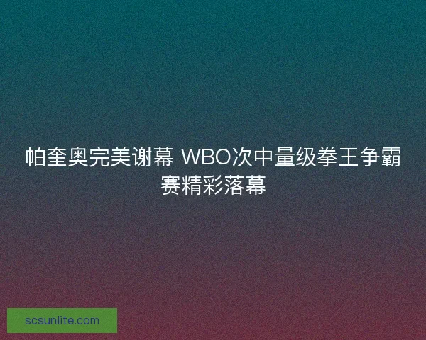帕奎奥完美谢幕 WBO次中量级拳王争霸赛精彩落幕