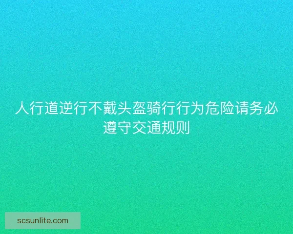 人行道逆行不戴头盔骑行行为危险请务必遵守交通规则