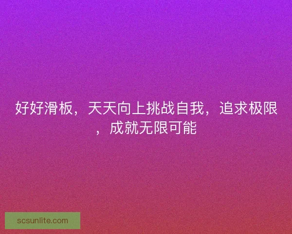 好好滑板,天天向上挑战自我,追求极限,成就无限可能 好好滑板,天天向上挑战自我,追求极限,成就无限可能
