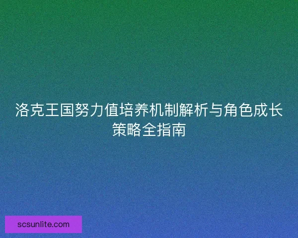 洛克王国努力值培养机制解析与角色成长策略全指南 洛克王国努力值培养机制解析与角色成长策略全指南