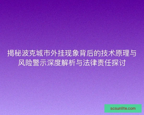 揭秘波克城市外挂现象背后的技术原理与风险警示深度解析与法律责任探讨 揭秘波克城市外挂现象背后的技术原理与风险警示深度解析与法律责任探讨