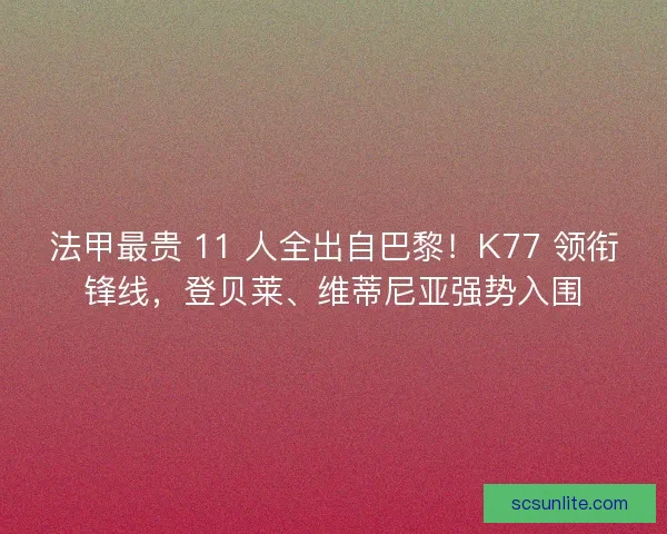 法甲最贵 11 人全出自巴黎！K77 领衔锋线，登贝莱、维蒂尼亚强势入围