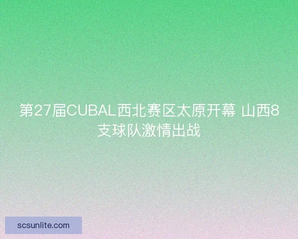 第27届CUBAL西北赛区太原开幕 山西8支球队激情出战