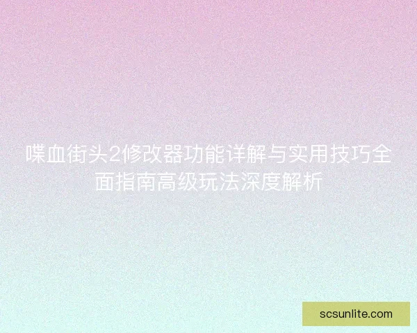 喋血街头2修改器功能详解与实用技巧全面指南高级玩法深度解析 喋血街头2修改器功能详解与实用技巧全面指南高级玩法深度解析